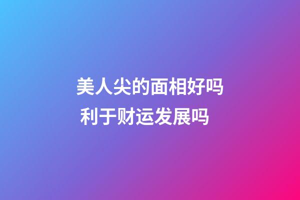 美人尖的面相好吗 利于财运发展吗